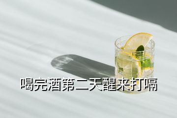 喝完酒第二天醒來(lái)打嗝