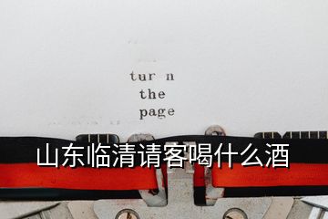 山東臨清請客喝什么酒