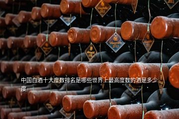 中國(guó)白酒十大度數(shù)排名是哪些世界上最高度數(shù)的酒是多少度