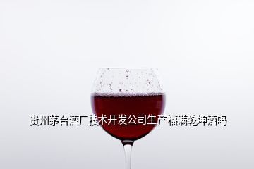 貴州茅臺酒廠技術(shù)開發(fā)公司生產(chǎn)福滿乾坤酒嗎