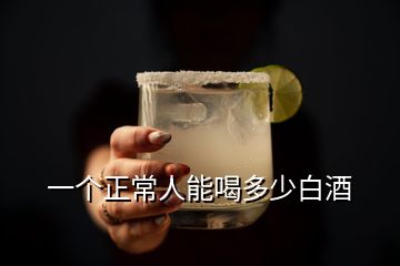一個(gè)正常人能喝多少白酒