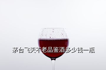 茅臺飛天不老品鑒酒多少錢一瓶
