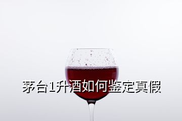 茅臺(tái)1升酒如何鑒定真假