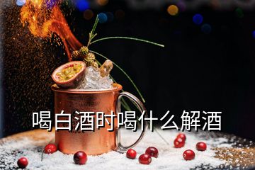 喝白酒時喝什么解酒