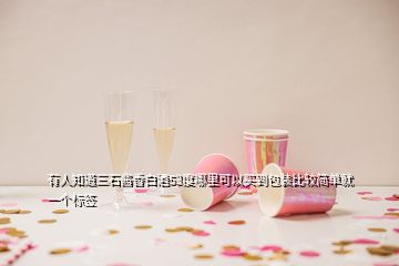 有人知道三石醬香白酒53度哪里可以買到包裝比較簡(jiǎn)單就一個(gè)標(biāo)簽