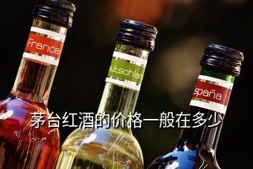 茅臺(tái)紅酒的價(jià)格一般在多少