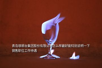青島瑯琊臺(tái)集團(tuán)股份有限公司怎么樣最好能特別說(shuō)明一下銷售職位工作待遇