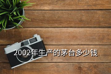 2002年生產的茅臺多少錢