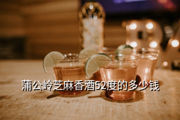 蒲公嶺芝麻香酒52度的多少錢(qián)