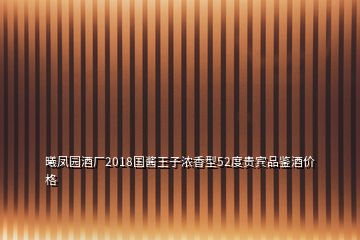 曦鳳園酒廠(chǎng)2018國(guó)醬王子濃香型52度貴賓品鑒酒價(jià)格