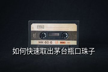 如何快速取出茅臺(tái)瓶口珠子