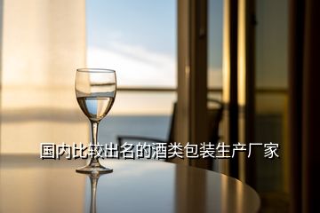 國(guó)內(nèi)比較出名的酒類包裝生產(chǎn)廠家