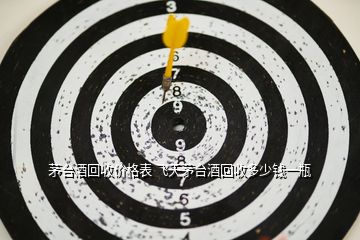 茅臺(tái)酒回收價(jià)格表 飛天茅臺(tái)酒回收多少錢一瓶