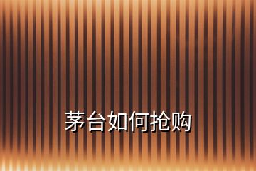 茅臺(tái)如何搶購