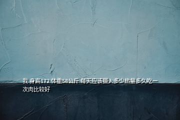 我 身高172 體重58公斤 每天應該攝入多少熱量多久吃一次肉比較好