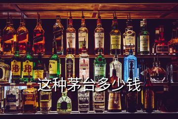 這種茅臺(tái)多少錢(qián)