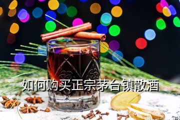 如何購(gòu)買正宗茅臺(tái)鎮(zhèn)散酒