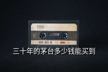 三十年的茅臺(tái)多少錢(qián)能買(mǎi)到