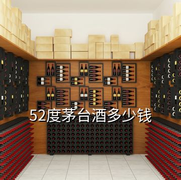 52度茅臺(tái)酒多少錢