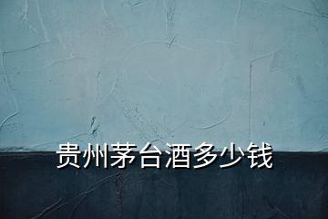 貴州茅臺(tái)酒多少錢