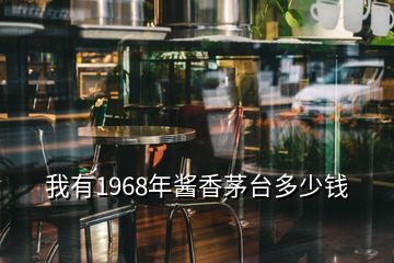 我有1968年醬香茅臺(tái)多少錢