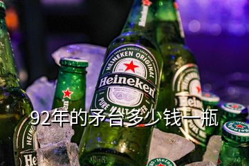92年的矛臺(tái)多少錢一瓶