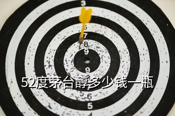 52度茅臺(tái)醇多少錢一瓶