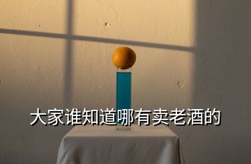 大家誰(shuí)知道哪有賣老酒的