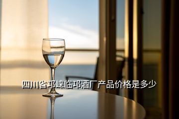 四川省邛崍臨邛酒廠產(chǎn)品價(jià)格是多少