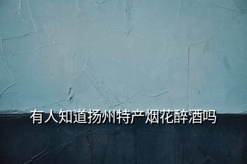 有人知道揚(yáng)州特產(chǎn)煙花醉酒嗎