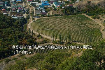 我想進行白酒的貼牌生產(chǎn)用自己商標關(guān)于合同雙方需要簽訂什么合同以
