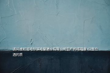 請(qǐng)問誰知道哈爾濱哈量酒業(yè)有限公司生產(chǎn)的禧?？?52度白酒的質(zhì)