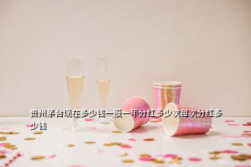 貴州茅臺(tái)現(xiàn)在多少錢(qián)一股一年分紅多少次每次分紅多少錢(qián)