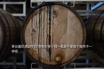 茅臺(tái)醬印酒20年的 零售價(jià)多少錢(qián)一瓶是不是每個(gè)城市不一樣呢
