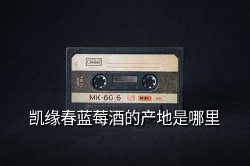 凱緣春藍(lán)莓酒的產(chǎn)地是哪里