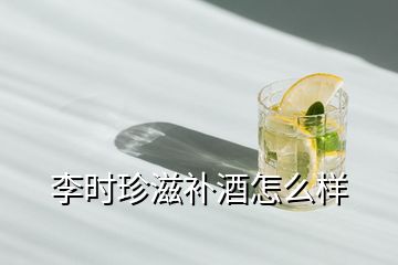 李時珍滋補酒怎么樣