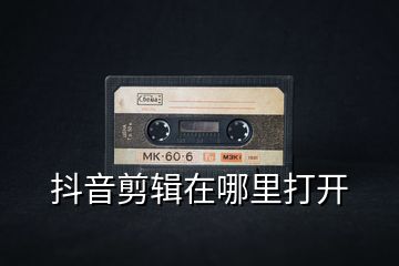抖音剪輯在哪里打開(kāi)