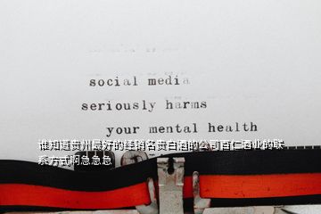 誰知道貴州最好的經銷名貴白酒的公司百仁酒業(yè)的聯(lián)系方式啊急急急