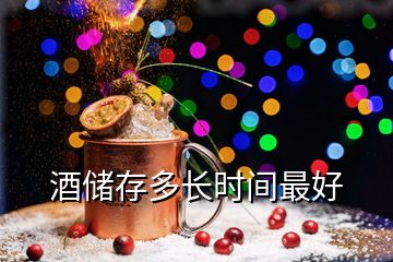 酒儲(chǔ)存多長時(shí)間最好