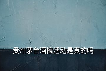 貴州茅臺酒搞活動是真的嗎