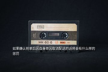 如果確認(rèn)搶單后因自身原因取消配送的話將會有什么樣的懲罰