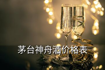 茅臺(tái)神舟酒價(jià)格表