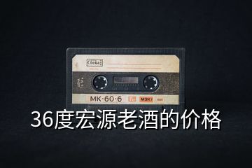 36度宏源老酒的價格