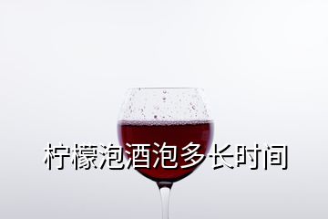 檸檬泡酒泡多長時(shí)間