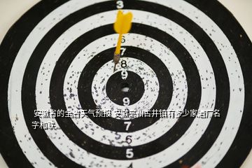  安徽省的全省天氣預(yù)報(bào) 安徽亳州古井鎮(zhèn)有多少家酒廠名字和聯(lián)