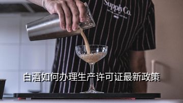 白酒如何辦理生產許可證最新政策