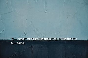 有一個(gè)啤酒廠為了回收空啤酒瓶規(guī)定每3只空啤酒瓶可以換一瓶啤酒