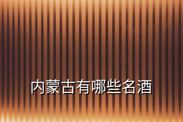 內(nèi)蒙古有哪些名酒