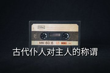 古代仆人對(duì)主人的稱謂