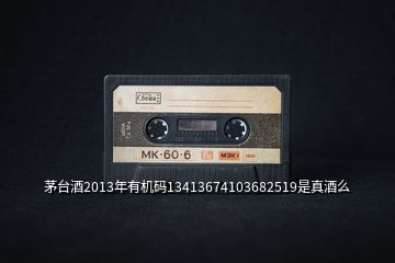 茅臺酒2013年有機碼13413674103682519是真酒么